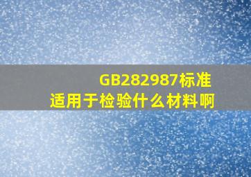GB282987标准适用于检验什么材料啊(