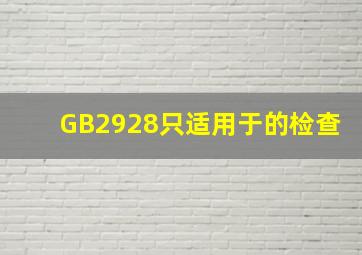 GB2928只适用于()的检查。