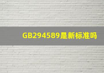 GB294589是新标准吗
