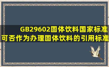 GB29602固体饮料国家标准可否作为办理固体饮料的引用标准(