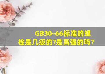 GB30-66标准的螺栓是几级的?是高强的吗?