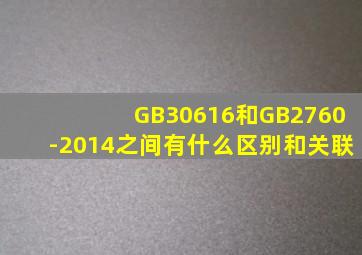 GB30616和GB2760-2014之间有什么区别和关联(