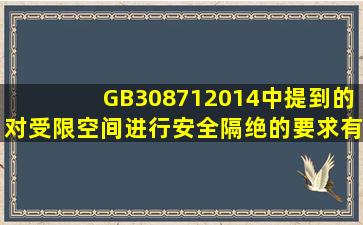 GB308712014中提到的对受限空间进行安全隔绝的要求有哪些?