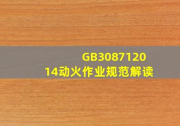 GB308712014动火作业规范解读