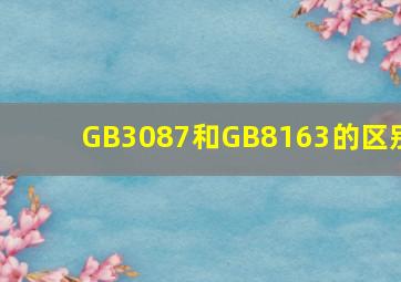 GB3087和GB8163的区别(