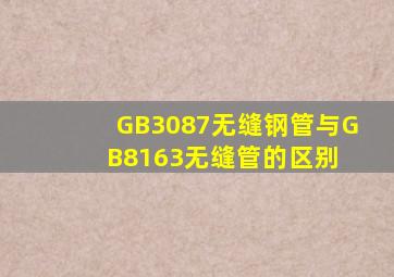 GB3087无缝钢管与GB8163无缝管的区别 