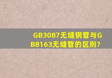 GB3087无缝钢管与GB8163无缝管的区别?