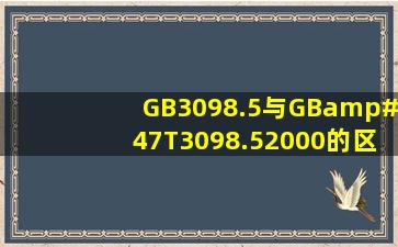 GB3098.5与GB/T3098.52000的区别