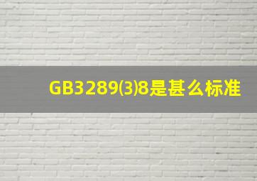 GB3289⑶8是甚么标准