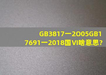 GB3817一2O05,GB17691一2018国Ⅵ啥意思?