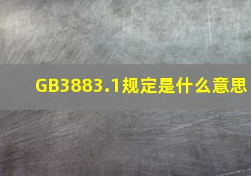 GB3883.1规定是什么意思