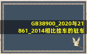 GB38900_2020与21861_2014相比,挂车的驻车制动检验有哪些变化?