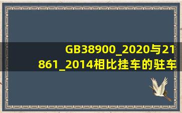 GB38900_2020与21861_2014相比挂车的驻车制动检验有哪些变化(