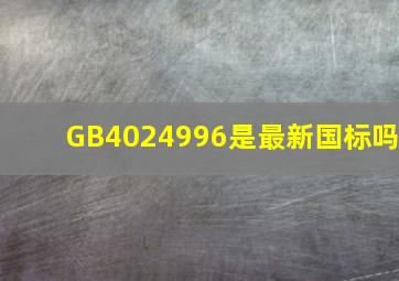 GB4024996是最新国标吗