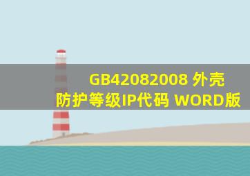 GB42082008 外壳防护等级(IP代码) WORD版