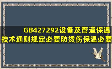 GB427292《设备及管道保温技术通则》规定必要防烫伤保温必要防...