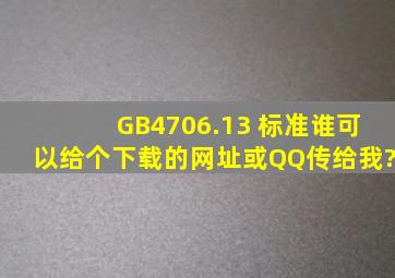 GB4706.13 标准谁可以给个下载的网址,或QQ传给我?