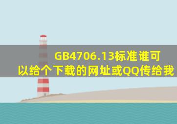 GB4706.13标准谁可以给个下载的网址或QQ传给我(