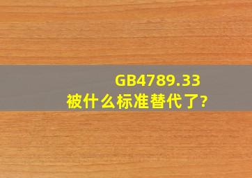GB4789.33 被什么标准替代了?