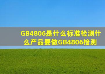 GB4806是什么标准检测什么产品要做GB4806检测 