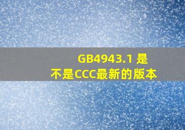 GB4943.1 是不是CCC最新的版本