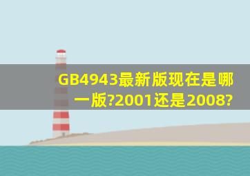 GB4943最新版现在是哪一版?2001还是2008?