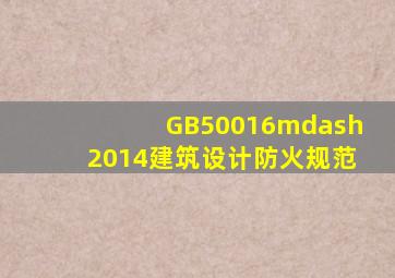 GB50016—2014《建筑设计防火规范》