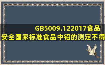 GB5009.122017食品安全国家标准食品中铅的测定不得高于多少