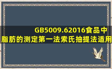 GB5009.62016食品中脂肪的测定第一法索氏抽提法适用于