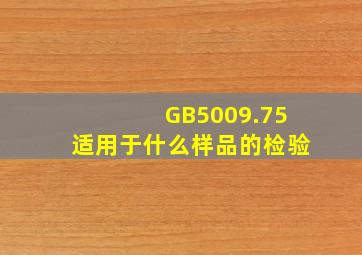 GB5009.75适用于什么样品的检验