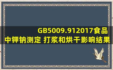 GB5009.912017食品中钾、钠测定 打浆和烘干影响结果吗?