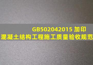 GB502042015 (加印)混凝土结构工程施工质量验收规范
