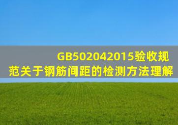 GB502042015验收规范关于钢筋间距的检测方法理解