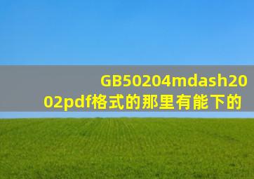 GB50204—2002pdf格式的那里有能下的