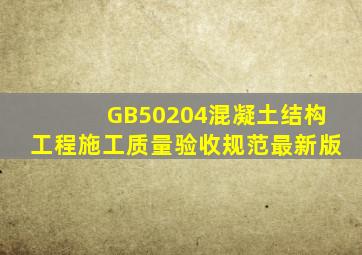 GB50204《混凝土结构工程施工质量验收规范》最新版