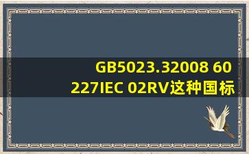 GB5023.32008 60227IEC 02(RV)这种国标在哪里查?