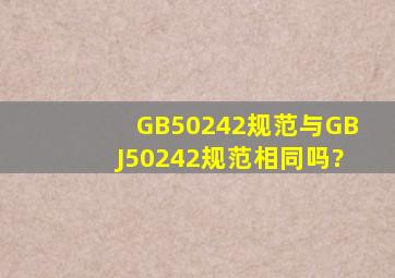 GB50242规范与GBJ50242规范相同吗?