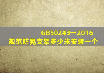 GB50243一2016规范防晃支架多少米安装一个