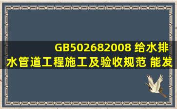 GB502682008 给水排水管道工程施工及验收规范 能发我一份吗?谢谢...