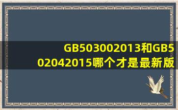 GB503002013和GB502042015哪个才是最新版