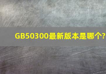 GB50300最新版本是哪个?