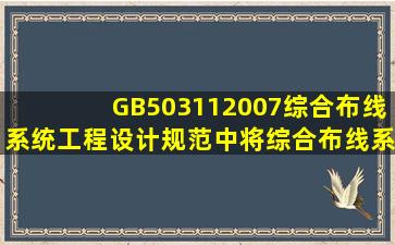 GB503112007《综合布线系统工程设计规范》中,将综合布线系统分为