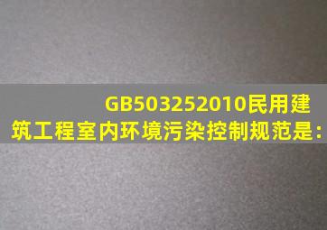 GB503252010《民用建筑工程室内环境污染控制规范》是:()。
