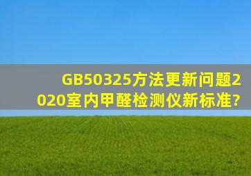 GB50325方法更新问题,2020室内甲醛检测仪新标准?