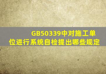 GB50339中对施工单位进行系统自检提出哪些规定(