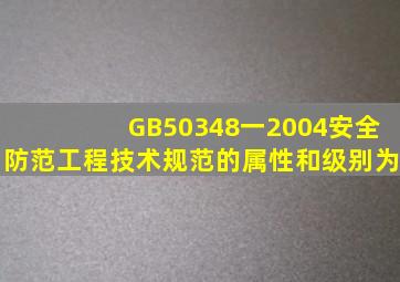 GB50348一2004《安全防范工程技术规范》的属性和级别为。