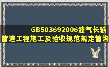 GB50369‐2006《油气长输管道工程施工及验收规范》规定,管沟的...