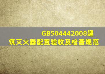 GB504442008建筑灭火器配置验收及检查规范