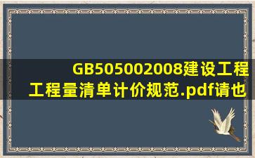 GB505002008建设工程工程量清单计价规范.pdf请也给我一份谢谢