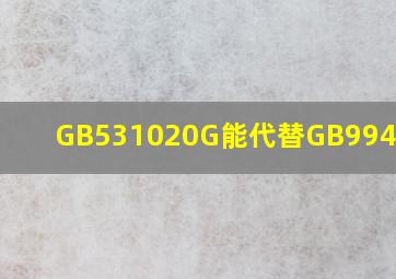 GB531020G能代替GB994820吗